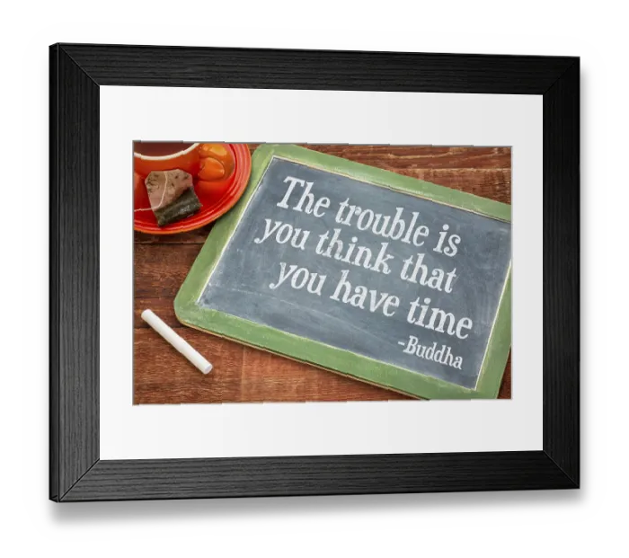 Framed Print : The trouble is you think that you have time- inspirational quote by Buddha on a slate blackboard with chalk